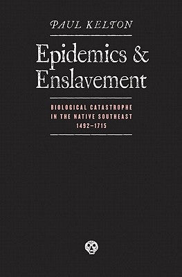 Epidemics and Enslavement: Biological Catastrophe in the Native Southeast, 14 by Kelton, Paul