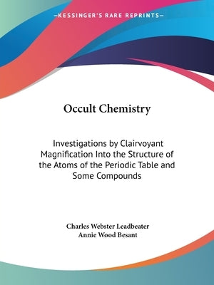 Occult Chemistry: Investigations by Clairvoyant Magnification Into the Structure of the Atoms of the Periodic Table and Some Compounds by Leadbeater, Charles Webster