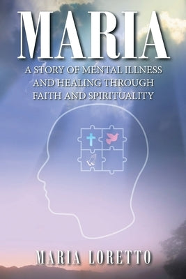 Maria: A Story of Mental Illness and Healing through Faith and Spirituality Christian Faith Publishing, Inc