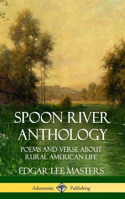 Spoon River Anthology: Poems and Verse About Rural American Life (Hardcover) by Masters, Edgar Lee