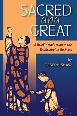Sacred and Great: A Brief Introduction to the Traditional Latin Mass Paperback OS Justi Press