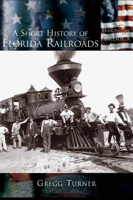 A Short History of Florida Railroads by Turner, Gregg