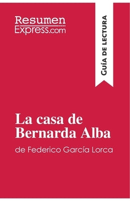 La casa de Bernarda Alba de Federico García Lorca (Guía de lectura): Resumen y análisis completo by Resumenexpress