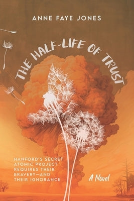 The Half-Life of Trust: Hanford's Secret Atomic Project Requires Their Bravery- and Their Ignorance Paperback Anne Faye Jones