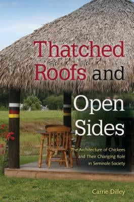 Thatched Roofs and Open Sides: The Architecture of Chickees and Their Changing Role in Seminole Society Paperback University Press of Florida