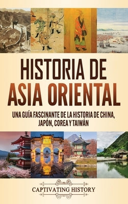 Historia de Asia oriental: Una guía fascinante de la historia de China, Japón, Corea y Taiwán by History, Captivating