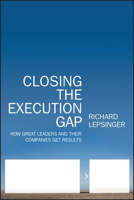 Closing the Execution Gap: How Great Leaders and Their Companies Get Results by Lepsinger, Richard