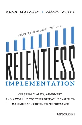 Relentless Implementation: Creating Clarity, Alignment and a Working Together Operating System to Maximize Your Business Performance by Witty, Adam