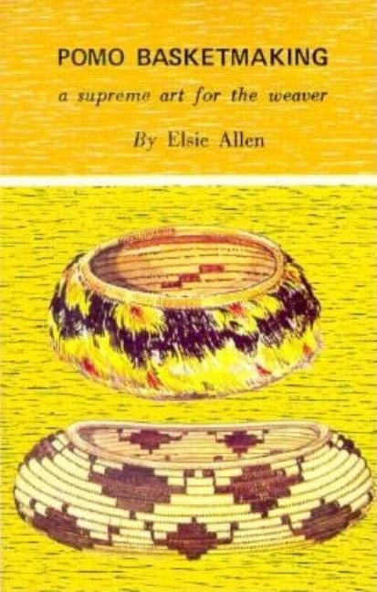 Pomo Basketmaking A Supreme Art for the Weaver by Allen, Elsie