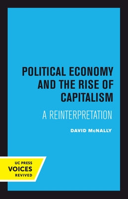 Political Economy and the Rise of Capitalism: A Reinterpretation Paperback University of California Press