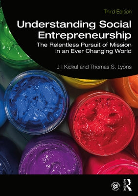 Understanding Social Entrepreneurship: The Relentless Pursuit of Mission in an Ever Changing World by Kickul, Jill