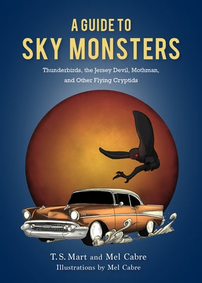 A Guide to Sky Monsters: Thunderbirds, the Jersey Devil, Mothman, and Other Flying Cryptids by Mart, T. S.