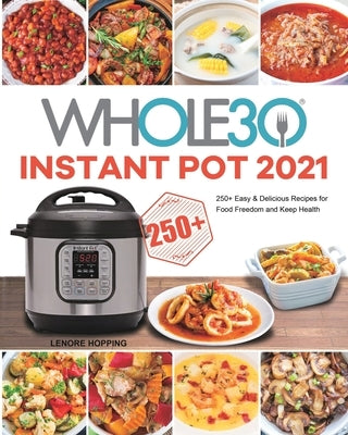 The Whole30 Instant Pot 2021: 250+ Easy & Delicious Recipes for Food Freedom and Keep Health Paperback Lenore Hopping