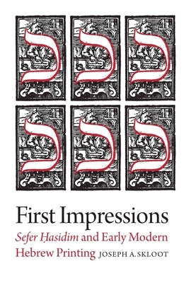 First Impressions: Sefer Hasidim and Early Modern Hebrew Printing by Skloot, Joseph A.
