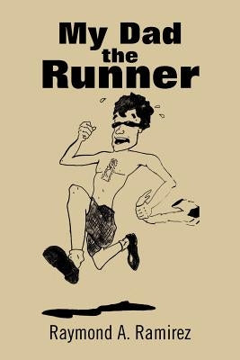 My Dad the Runner by Ramirez, Raymond A.