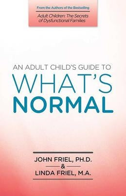 An Adult Child's Guide to What's Normal by Friel, John