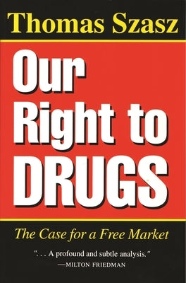 Our Right to Drugs: The Case for a Free Market by Szasz, Thomas