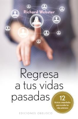 Regresa A Tus Vidas Pasadas: 12 Tecnicas Comprobadas Para Recordar Tus Vidas Pasadas = Back to Your Past Lives by Webster, Richard