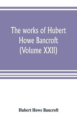 The works of Hubert Howe Bancroft (Volume XXII): History of California (Volume V) 1846-1848 Paperback Alpha Edition