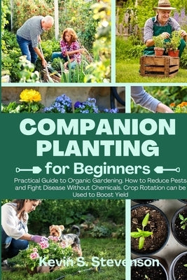 Companion Planting for Beginners: Practical Guide to Organic Gardening. How to Reduce Pests and Fight Disease Without Chemicals. Crop Rotation can be Paperback Kevin S. Stevenson