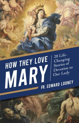 How They Love Mary: 28 Life-Changing Stories of Devotion to Our Lady by Looney, Fr Edward