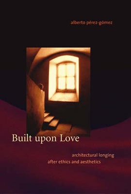 Built Upon Love: Architectural Longing After Ethics and Aesthetics Paperback MIT Press
