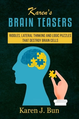 Karen's Brain Teasers: Riddles, Lateral Thinking And Logic Puzzles That Destroy Brain Cells by Bun, Karen J.