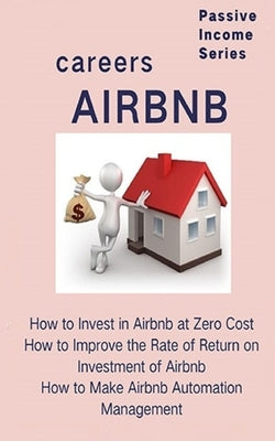 Airbnb careers: How to Invest in Airbnb at Zero Cost How to Improve the Rate of Return on Investment of Airbnb How to Make Airbnb Auto Paperback Independently Published