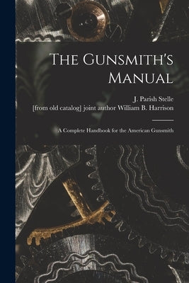 The Gunsmith's Manual; a Complete Handbook for the American Gunsmith Paperback Legare Street Press