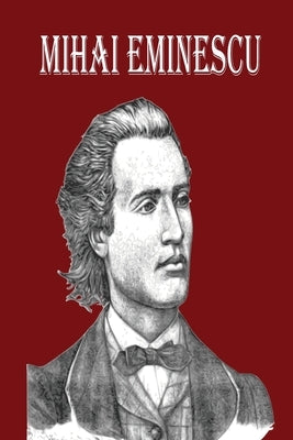 Mihai Eminescu: The Greatest Romanian Romantic Poet, Book of Poems for Happiness! by Thome, Keelan