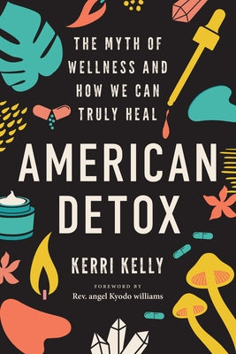 American Detox: The Myth of Wellness and How We Can Truly Heal by Kelly, Kerri