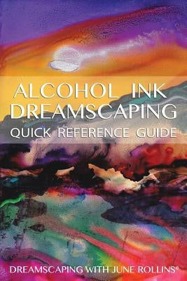 Alcohol Ink Dreamscaping Quick Reference Guide: Relaxing, intuitive art-making for all levels by Rollins, June