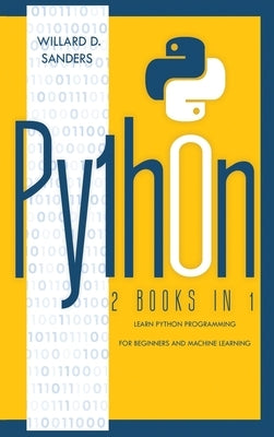 Python: 2 books in 1: learn python programming for beginners and machine learning by Sanders, Willard D.