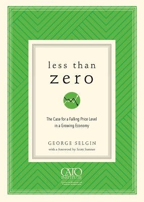 Less Than Zero: The Case for a Falling Price Level in a Growing Economy by Selgin, George