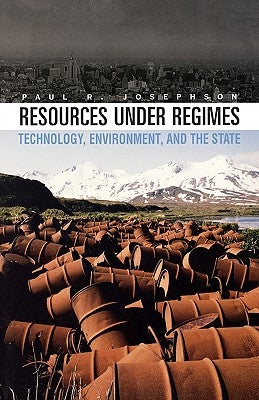 Resources Under Regimes: Technology, Environment, and the State by Josephson, Paul R.