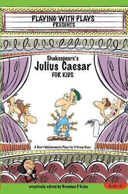 Shakespeare's Julius Caesar for Kids: 3 Short Melodramatic Plays for 3 Group Sizes by Kelso, Brendan P.
