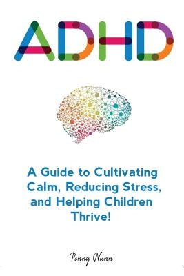 Adhd: A Guide to Cultivating Calm, Reducing Stress, and Helping Children Thrive! by Nunn, Penny