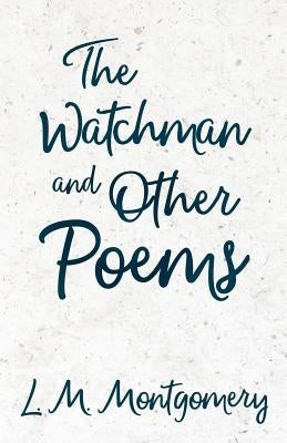 The Watchman & Other Poems by Montgomery, Lucy Maud