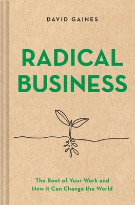 Radical Business: The Root of Your Work and How It Can Change the World by Gaines, David
