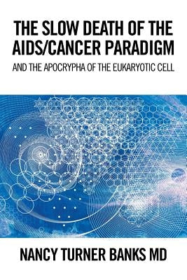 The Slow Death of the Aids/Cancer Paradigm: And the Apocrypha of the Eukaryotic Cell by Banks, Nancy Turner