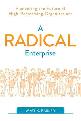 A Radical Enterprise: Pioneering the Future of High-Performing Organizations by Parker, Matt K.