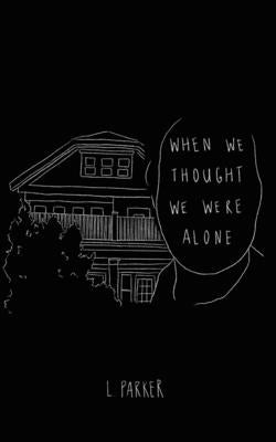 When We Thought We Were Alone by Parker, L.