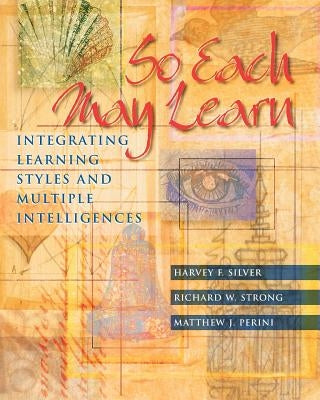 So Each May Learn: Integrating Learning Styles and Multiple Intelligences by Silver, Harvey F.