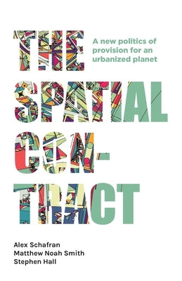 The Spatial Contract: A New Politics of Provision for an Urbanized Planet by Schafran, Alex