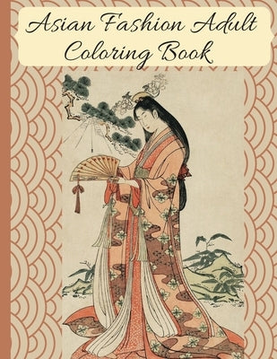 Asian Fashion Coloring Book: Beautiful Japanese Women's Traditional Fashion, Dress, Kimono and Lifestyle, Coloring Book for Adults Paperback Independently Published