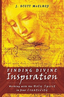 Finding Divine Inspiration: Working with the Holy Spirit in Your Creativity by McElroy, J. Scott