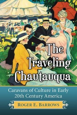 The Traveling Chautauqua: Caravans of Culture in Early 20th Century America Paperback McFarland and Company, Inc.