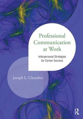 Professional Communication at Work: Interpersonal Strategies for Career Success by Chesebro, Joseph L.