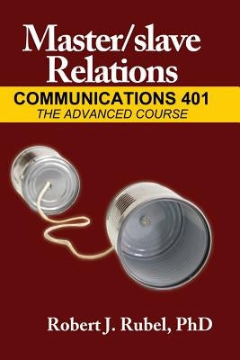 Master/Slave Relations: Communications 401: The Advanced Course by Rubel, Robert