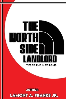 The North Side Landlord: Tips To Flip In St. Louis by Franks, Lamont A., Jr.